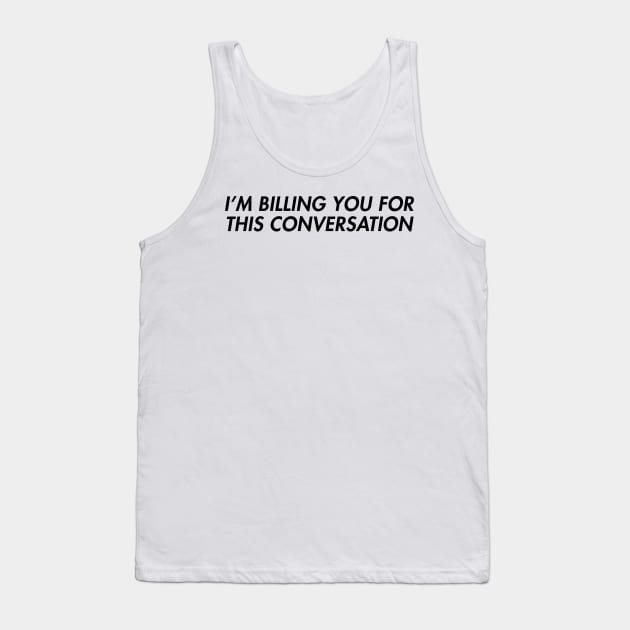 I'm Billing You For This Conversation Tank Top by CelestialTees